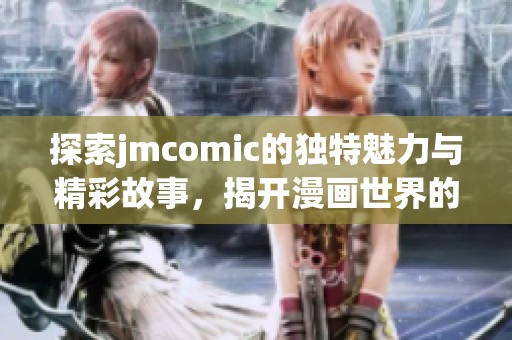 探索jmcomic的独特魅力与精彩故事，揭开漫画世界的神秘面纱