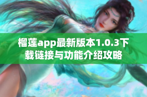 榴莲app最新版本1.0.3下载链接与功能介绍攻略