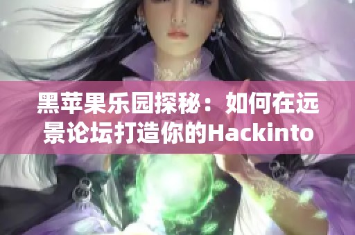 黑苹果乐园探秘：如何在远景论坛打造你的Hackintosh系统