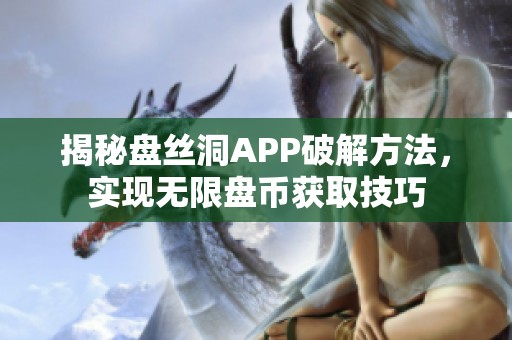 揭秘盘丝洞APP破解方法，实现无限盘币获取技巧