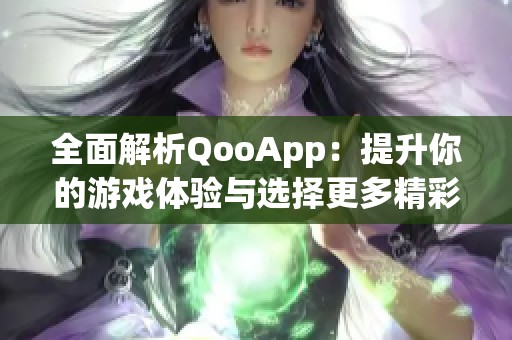 全面解析QooApp：提升你的游戏体验与选择更多精彩内容