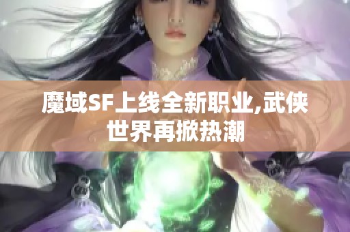 魔域SF上线全新职业,武侠世界再掀热潮