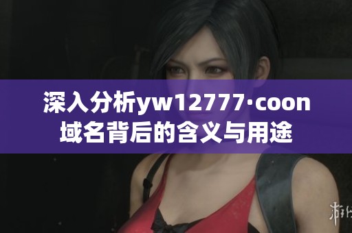 深入分析yw12777·coon域名背后的含义与用途