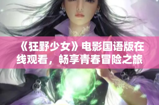 《狂野少女》电影国语版在线观看，畅享青春冒险之旅