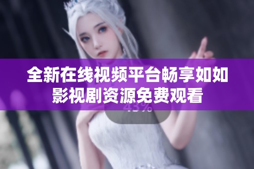 全新在线视频平台畅享如如影视剧资源免费观看