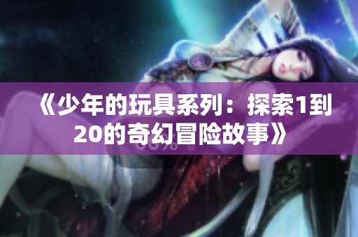 《少年的玩具系列：探索1到20的奇幻冒险故事》