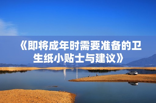 《即将成年时需要准备的卫生纸小贴士与建议》