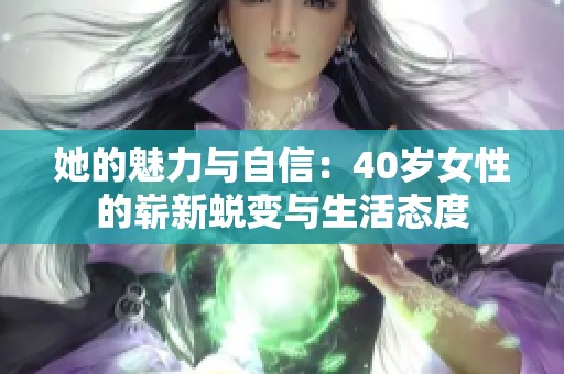 她的魅力与自信：40岁女性的崭新蜕变与生活态度