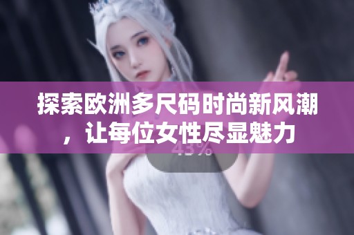 探索欧洲多尺码时尚新风潮，让每位女性尽显魅力