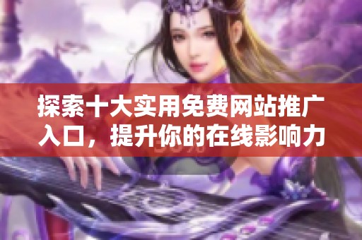 探索十大实用免费网站推广入口，提升你的在线影响力