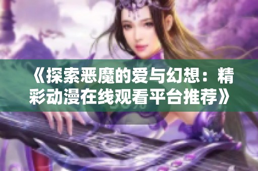 《探索恶魔的爱与幻想：精彩动漫在线观看平台推荐》