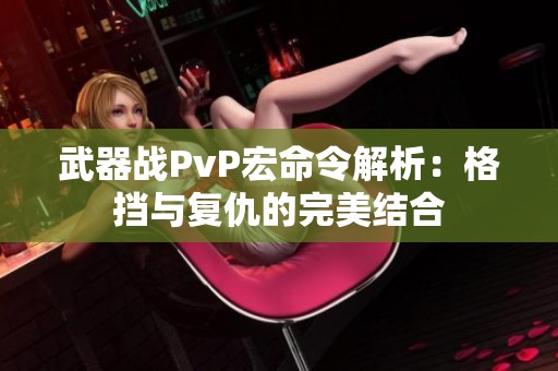 武器战PvP宏命令解析：格挡与复仇的完美结合