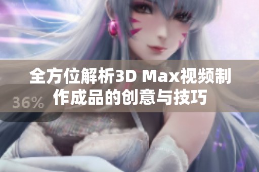 全方位解析3D Max视频制作成品的创意与技巧