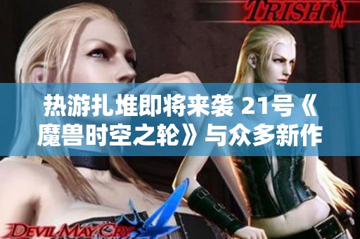 热游扎堆即将来袭 21号《魔兽时空之轮》与众多新作同登场