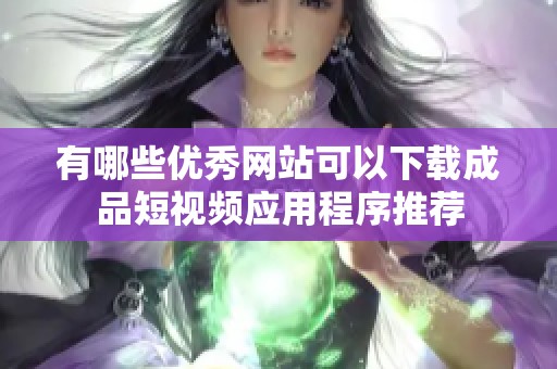 有哪些优秀网站可以下载成品短视频应用程序推荐