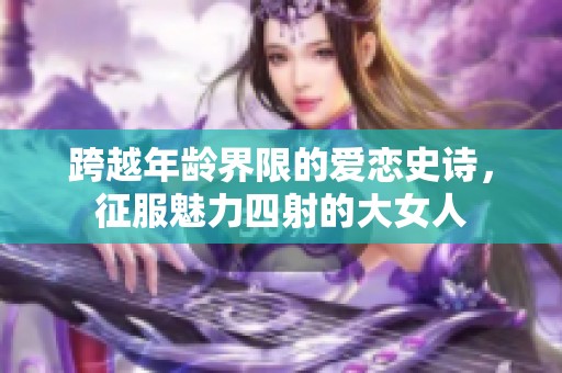 跨越年龄界限的爱恋史诗，征服魅力四射的大女人