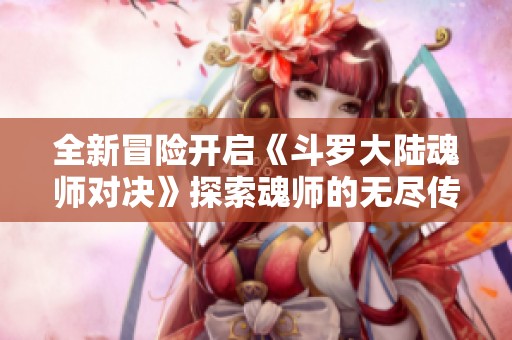 全新冒险开启《斗罗大陆魂师对决》探索魂师的无尽传奇