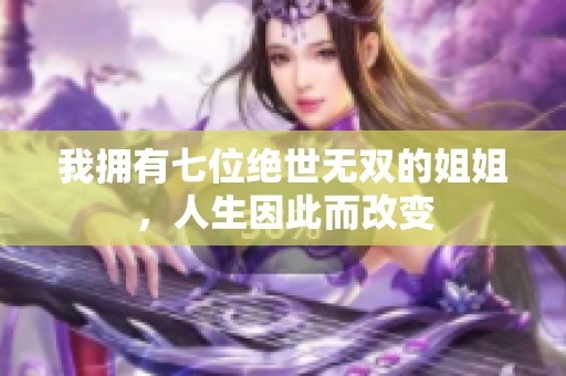 我拥有七位绝世无双的姐姐，人生因此而改变