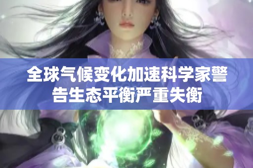 全球气候变化加速科学家警告生态平衡严重失衡