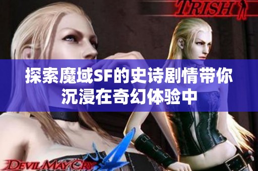 探索魔域SF的史诗剧情带你沉浸在奇幻体验中