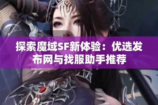 探索魔域SF新体验：优选发布网与找服助手推荐