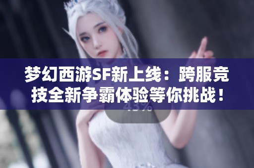 梦幻西游SF新上线：跨服竞技全新争霸体验等你挑战！