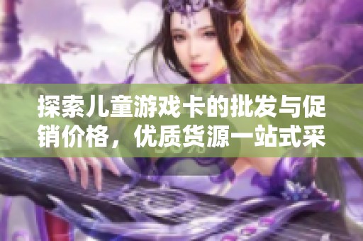 探索儿童游戏卡的批发与促销价格，优质货源一站式采购