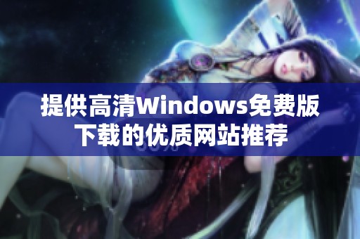 提供高清Windows免费版下载的优质网站推荐