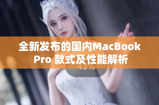 全新发布的国内MacBook Pro 款式及性能解析