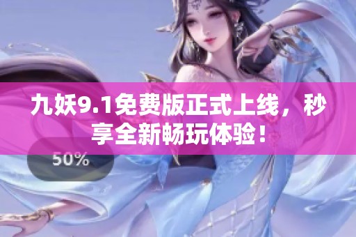 九妖9.1免费版正式上线，秒享全新畅玩体验！