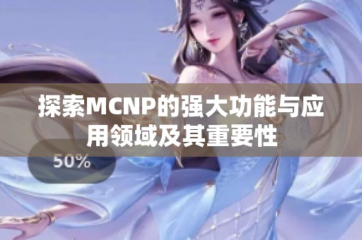 探索MCNP的强大功能与应用领域及其重要性