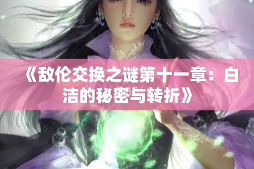 《敌伦交换之谜第十一章：白洁的秘密与转折》