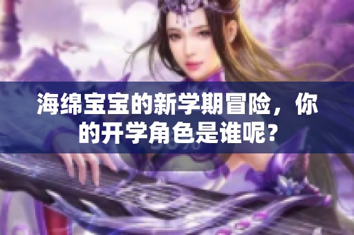 海绵宝宝的新学期冒险，你的开学角色是谁呢？