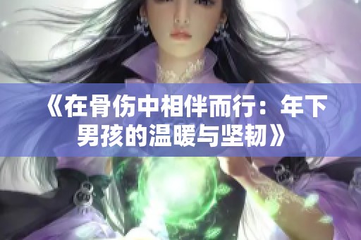 《在骨伤中相伴而行：年下男孩的温暖与坚韧》