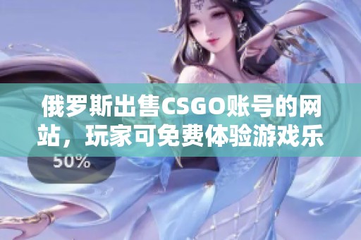 俄罗斯出售CSGO账号的网站，玩家可免费体验游戏乐趣