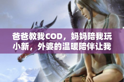 爸爸教我COD，妈妈陪我玩小新，外婆的温暖陪伴让我成长