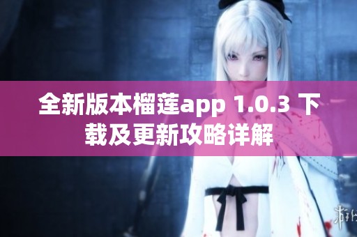 全新版本榴莲app 1.0.3 下载及更新攻略详解