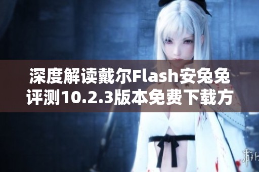 深度解读戴尔Flash安兔兔评测10.2.3版本免费下载方法与技巧