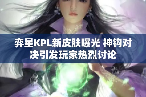 弈星KPL新皮肤曝光 神钩对决引发玩家热烈讨论