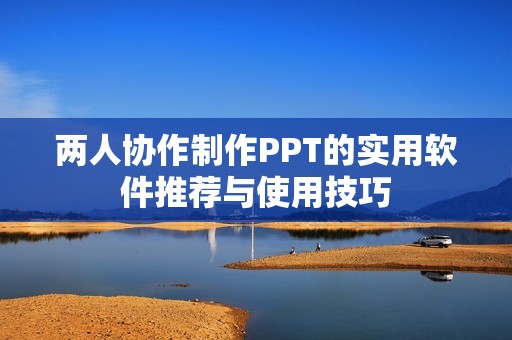 两人协作制作PPT的实用软件推荐与使用技巧