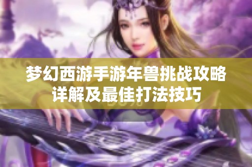 梦幻西游手游年兽挑战攻略详解及最佳打法技巧