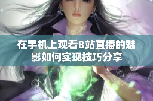 在手机上观看B站直播的魅影如何实现技巧分享