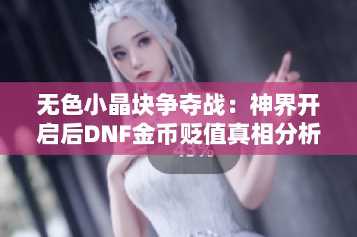 无色小晶块争夺战：神界开启后DNF金币贬值真相分析