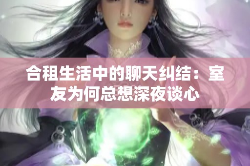 合租生活中的聊天纠结：室友为何总想深夜谈心