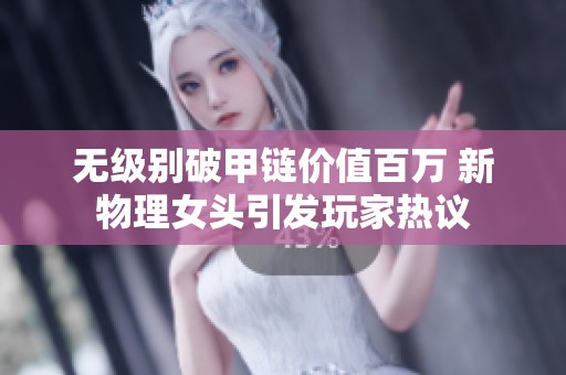 无级别破甲链价值百万 新物理女头引发玩家热议