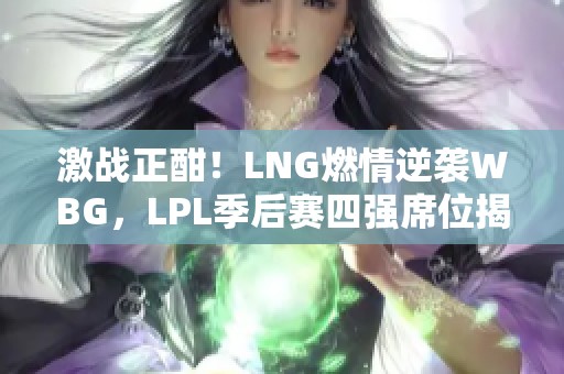 激战正酣！LNG燃情逆袭WBG，LPL季后赛四强席位揭晓