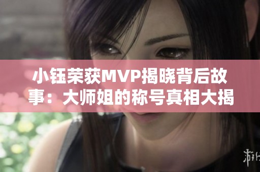 小钰荣获MVP揭晓背后故事：大师姐的称号真相大揭秘