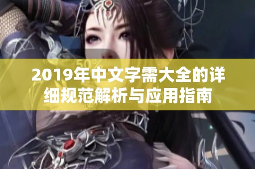 2019年中文字需大全的详细规范解析与应用指南