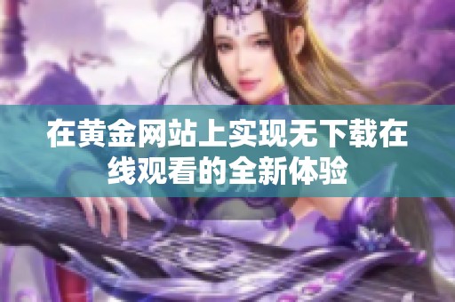 在黄金网站上实现无下载在线观看的全新体验