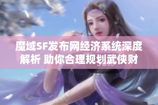 魔域SF发布网经济系统深度解析 助你合理规划武侠财富